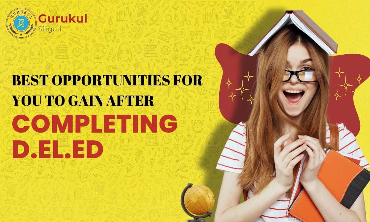 12 Best Opportunities For You To Gain After Completing D.El.Ed